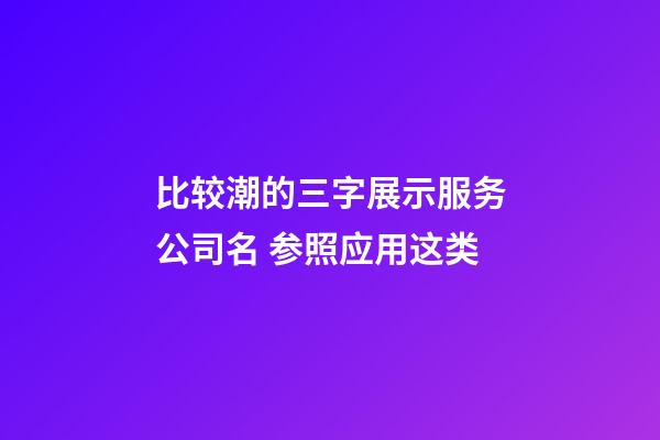 比较潮的三字展示服务公司名 参照应用这类-第1张-公司起名-玄机派